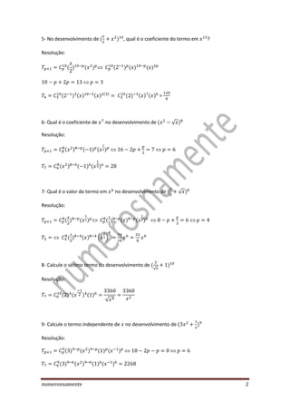numerosnamente 2
5- No desenvolvimento de , qual é o coeficiente do termo em ?
Resolução:
=
6- Qual é o coeficiente de no desenvolvimento de √
Resolução:
7- Qual é o valor do termo em no desenvolvimento de √
Resolução:
( )
8- Calcule o sétimo termo do desenvolvimento de
√
Resolução:
√
9- Calcule o termo independente de no desenvolvimento de
Resolução:
 