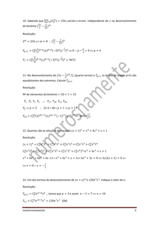 numerosnamente 3
10- Sabendo que ∑ independente de no desenvolvimento
do binómio
√
Resolução:
;
√
11- No desenvolvimento de (quarto termo) e (o termo de ordem p+1) são
equidistantes dos extremos. Calcule .
Resolução:
Nº de elementos do binómio
; 21-3 = 18 =
-30780
12- Quantas são as soluções da equação
Resolução:
=
4 6 4 1 =
13- Um dos termos do desenvolvimento de é . Indique o valor de .
Resolução:
… temos que e assim
(OK)
 