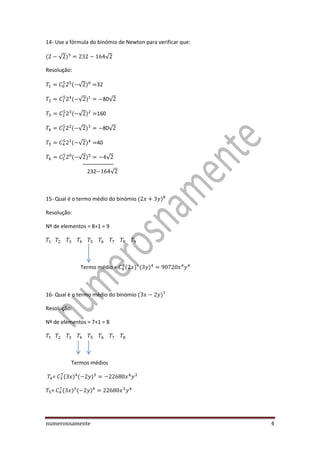 numerosnamente 4
14- Use a fórmula do binómio de Newton para verificar que:
√ √
Resolução:
√ 32
√ 80√
√ 160
√ 80√
√ 40
√ √
232 √
15- Qual é o termo médio do binómio
Resolução:
Nº de elementos = 8+1 = 9
Termo médio =
16- Qual é o termo médio do binómio
Resolução:
Nº de elementos = 7+1 = 8
Termos médios
=
=
 