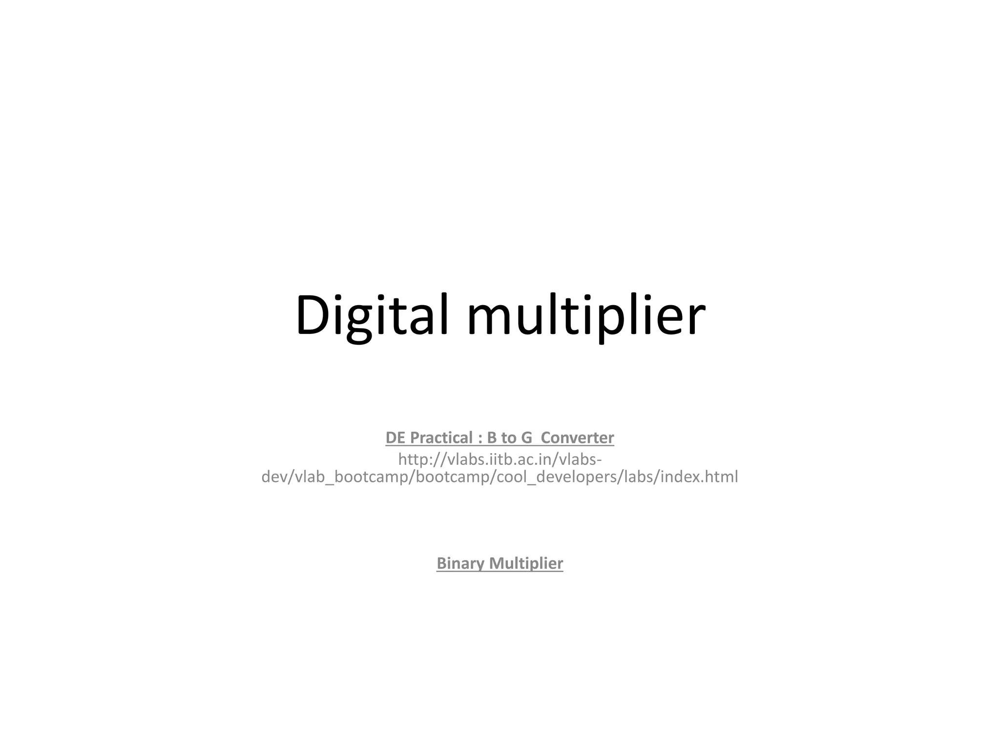 Digital multiplier
DE Practical : B to G Converter
http://vlabs.iitb.ac.in/vlabs-
dev/vlab_bootcamp/bootcamp/cool_developers/labs/index.html
Binary Multiplier
