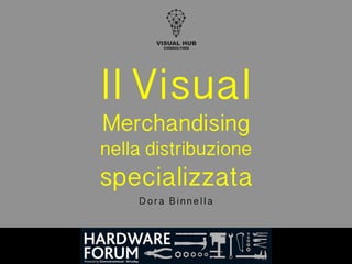 VISUAL HUB
CONSULTING
Il Visual
Merchandising
nella distribuzione
specializzata 
D o r a B i n n e l l a  
 