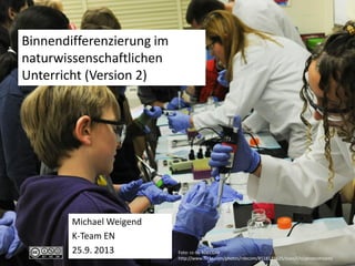 Binnendifferenzierung im
naturwissenschaftlichen
Unterricht (Version 2)
Michael Weigend
K-Team EN
25.9. 2013 Foto: cc-by RDECOM
http://www.flickr.com/photos/rdecom/8518139625/sizes/l/in/photostream/
 