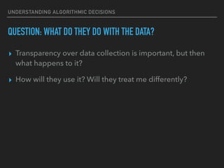 QUESTION: WHAT DO THEY DO WITH THE DATA?
▸ Transparency over data collection is important, but then
what happens to it?
▸ ...