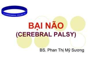 BẠI NÃO
(CEREBRAL PALSY)
BS. Phan Thị Mỹ Sương
 