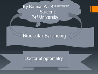 Binocular Balancing
By Kausar Ali 4th semester
Student
Pef University
Doctor of optometry
 
