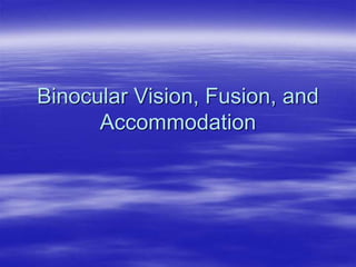 Binocular Vision, Fusion, and
Accommodation
 