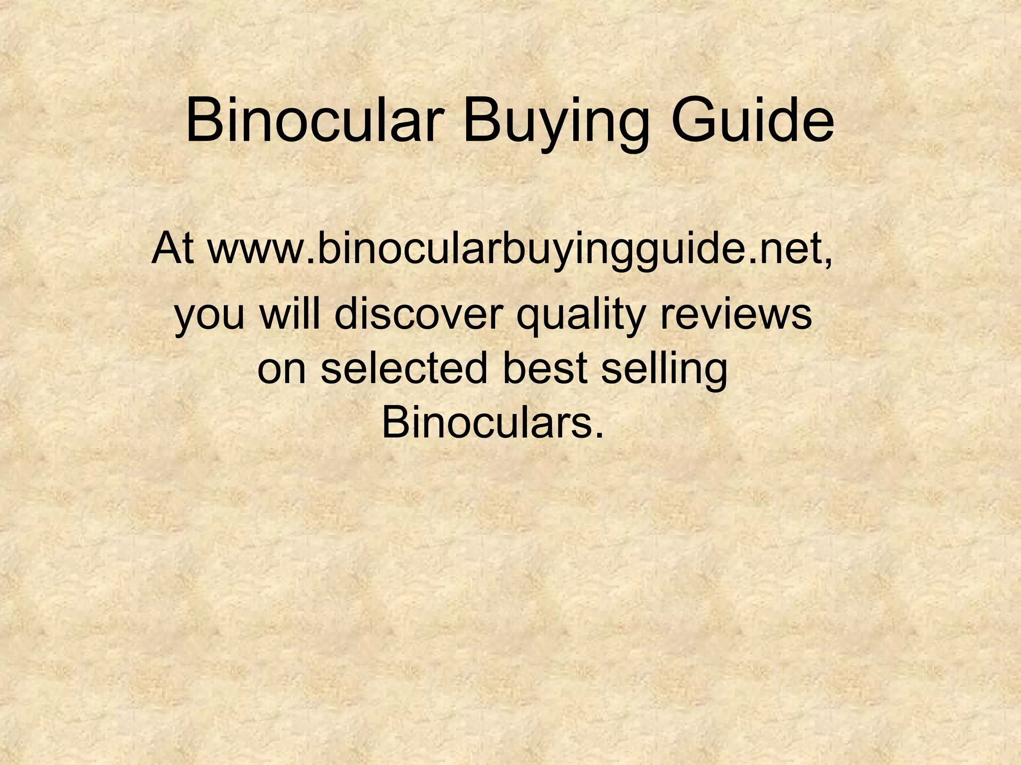 Binocular Buying Guide
At www.binocularbuyingguide.net,
you will discover quality reviews
on selected best selling
Binoculars.