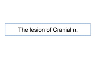 The lesion of Cranial n.
 