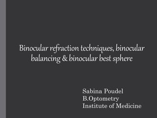 Binocular refraction techniques,binocular
balancing &binocular best sphere
Sabina Poudel
B.Optometry
Institute of Medicine
 