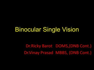 Binocular Single Vision Dr.Ricky Barot   DOMS,(DNB Cont.) Dr.Vinay Prasad  MBBS, (DNB Cont.) 