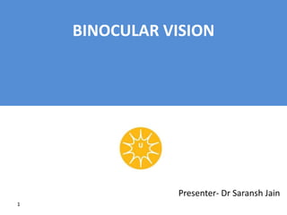 1
BINOCULAR VISION
Presenter- Dr Saransh Jain
 