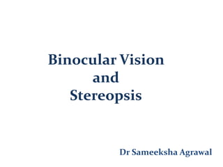 Binocular Vision
and
Stereopsis
Dr Sameeksha Agrawal
 