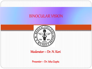 BINOCULAR VISION
Moderator – Dr. N. Kori
Presenter – Dr. IshaGupta
 
