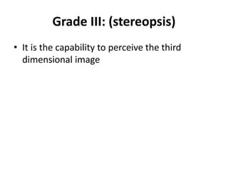 Grade III: (stereopsis)
• It is the capability to perceive the third
dimensional image
 