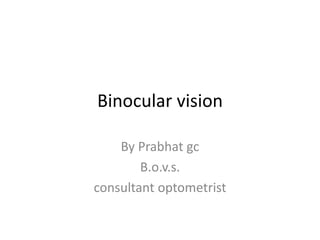 Binocular vision
By Prabhat gc
B.o.v.s.
consultant optometrist
 