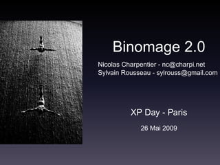 Binomage 2.0
Nicolas Charpentier - nc@charpi.net
Sylvain Rousseau - sylrouss@gmail.com




          XP Day - Paris
             26 Mai 2009
 