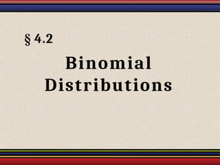 § 4.2
Binomial
Distributions
 