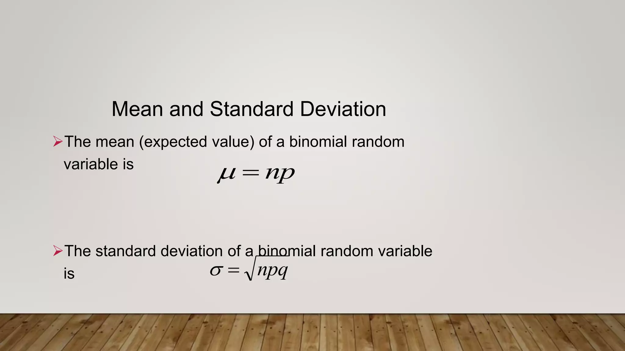 Mean and Standard Deviation
The mean (expected value) of a binomial random
variable is
The standard deviation of a binomial random variable
is
np
npq
 