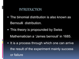 INTRODUCTION
 The binomial distribution is also known as
Bernoulli distribution.
 This theory is propounded by Swiss
Mat...