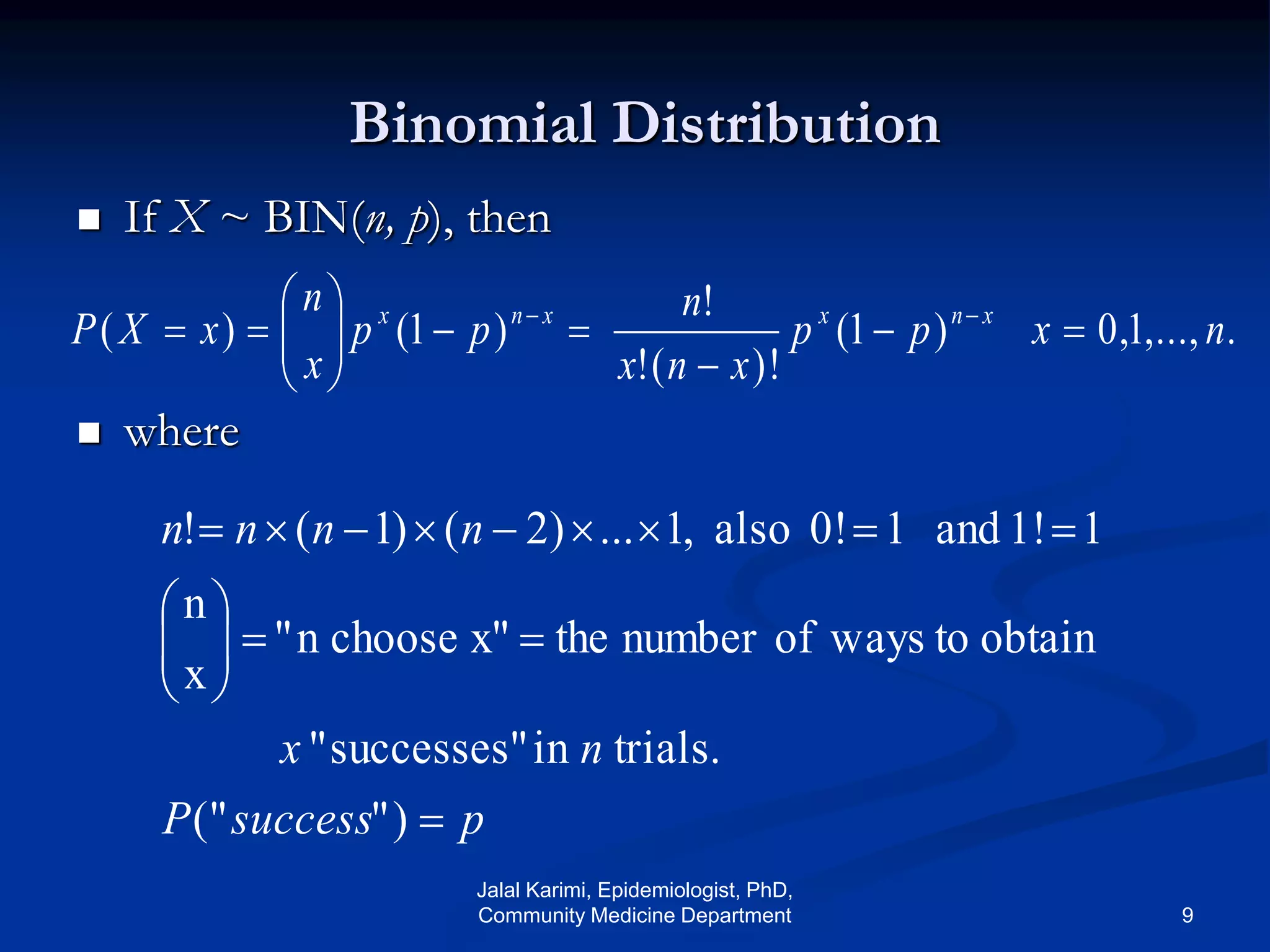 Binomial Distribution
 If X ~ BIN(n, p), then
 where
.,...,1,0)1(
)!(!
!
)1()( nxpp
xnx
n
pp
x
n
xXP xnxxnx








 
psuccessP
nx
nnnn








)"("
trials.insuccesses""
obtaintowaysofnumberthex"choosen"
x
n
11!and10!also,1...)2()1(!
Jalal Karimi, Epidemiologist, PhD,
Community Medicine Department 9
 