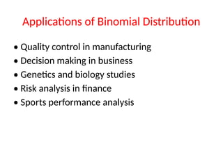 Applications of Binomial Distribution
• Quality control in manufacturing
• Decision making in business
• Genetics and biology studies
• Risk analysis in finance
• Sports performance analysis
 