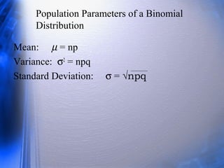 Population Parameters of a Binomial
Distribution
Mean: µ = np
Variance: σ2
= npq
Standard Deviation: σ = √npq
 
