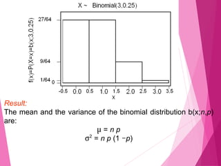 Result:
The mean and the variance of the binomial distribution b(x;n,p)
are:
μ = n p
σ2
= n p (1 −p)
 