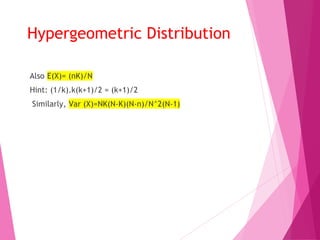 Hypergeometric Distribution
Also E(X)= (nK)/N
Hint: (1/k).k(k+1)/2 = (k+1)/2
Similarly, Var (X)=NK(N-K)(N-n)/N^2(N-1)
 