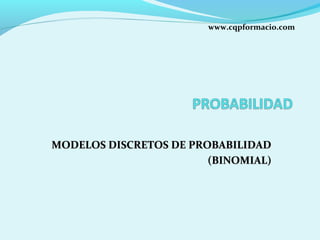 www.cqpformacio.com

MODELOS DISCRETOS DE PROBABILIDAD
(BINOMIAL)

 