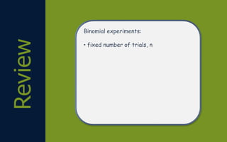 Review Binomial experiments:
• fixed number of trials, n
 