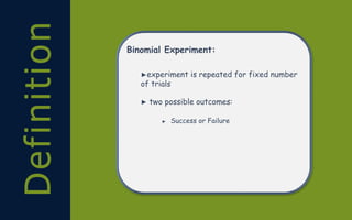 Definition Binomial Experiment:
►experiment is repeated for fixed number
of trials
► two possible outcomes:
► Success or Failure
 