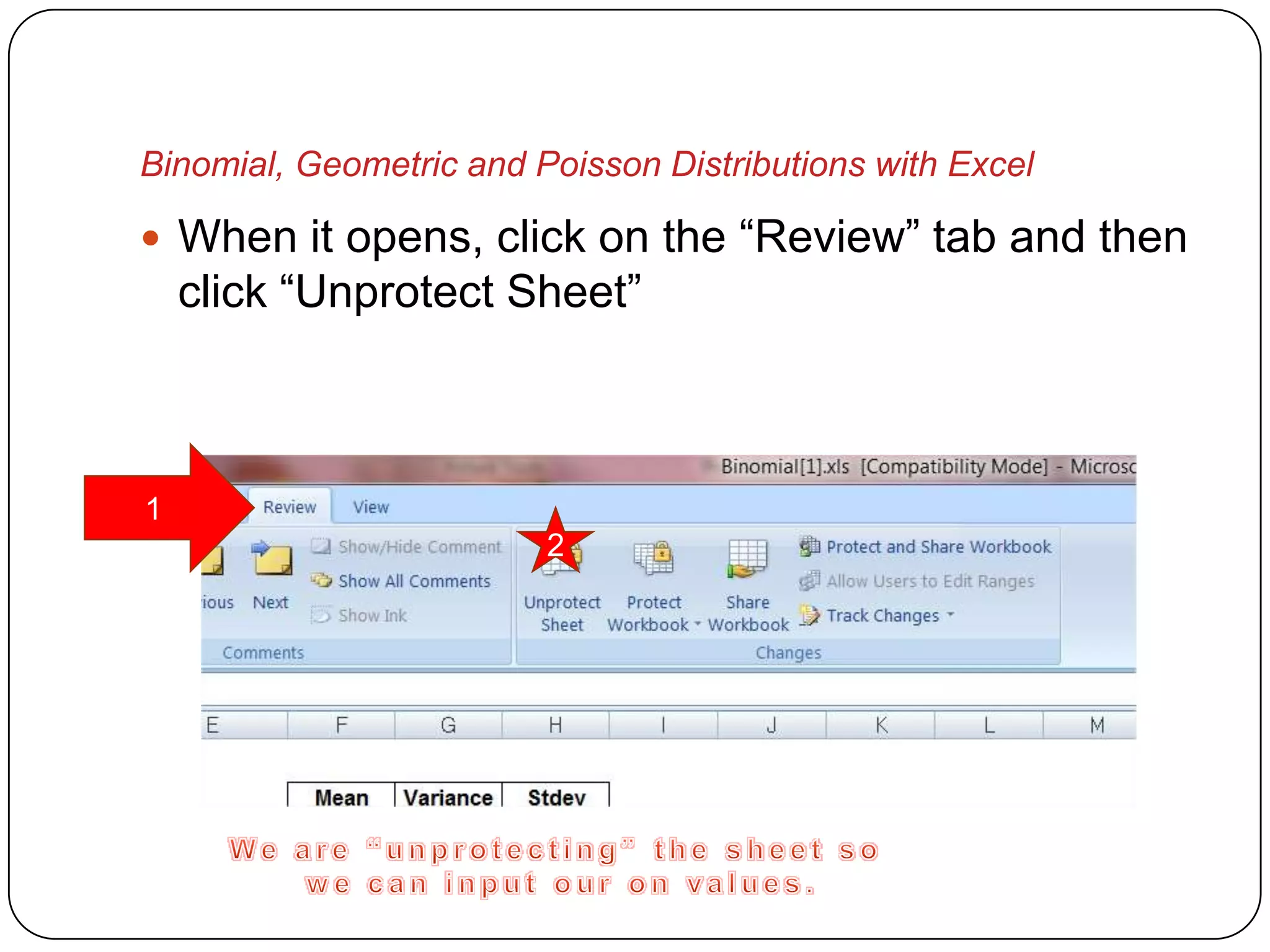 Binomial, Geometric and Poisson Distributions with Excel

 When it opens, click on the “Review” tab and then
    click “Unprotect Sheet”



1
                         2
 