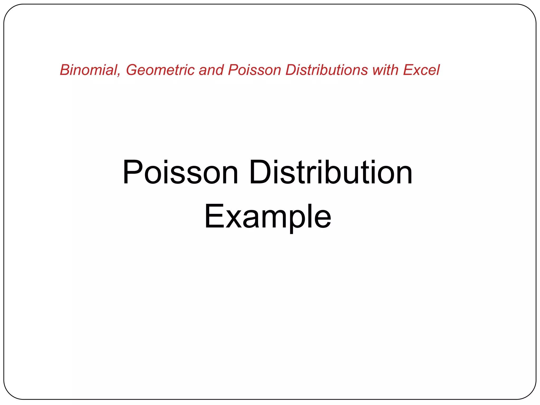 Binomial, Geometric and Poisson Distributions with Excel




         Poisson Distribution
              Example
 