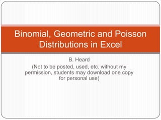 Binomial, Geometric and Poisson
     Distributions in Excel
                      B. Heard
     (Not to be posted, used, etc. without my
  permission, students may download one copy
                 for personal use)
 