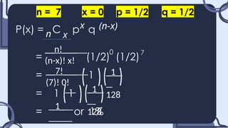 P(x) = C p q
= (1/2) (1/2)
= 1
= 1 1
= or 1%
n
x (n-x)
x
n = 7 x = 0 p = 1/2 q = 1/2
0 7
__n!___
(n-x)! x!
__7!___
(7)! 0!
_1_
128
_1_
128
1_
 