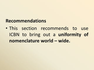 Recommendations
• This section recommends to use
ICBN to bring out a uniformity of
nomenclature world – wide.
 