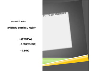 ptoceed 3$ Mows.
probabilityofatleast 2 reject*
.t-(PW+PW)
3 -(0W+0.3WT)
- 0.24H2
 