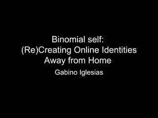 Binomial self:  (Re)Creating Online Identities Away from Home   Gabino Iglesias 