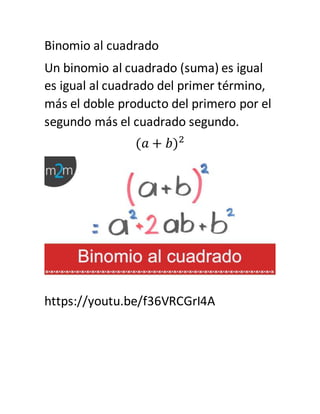 Binomio al cuadrado
Un binomio al cuadrado (suma) es igual
es igual al cuadrado del primer término,
más el doble producto del primero por el
segundo más el cuadrado segundo.
(𝑎 + 𝑏)2
https://youtu.be/f36VRCGrI4A
 