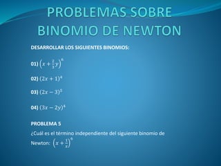 DESARROLLAR LOS SIGUIENTES BINOMIOS:
01) 𝑥 +
2
3
𝑦
6
02) 2𝑥 + 1 4
03) 2𝑥 − 3 5
04) 3𝑥 − 2𝑦 4
PROBLEMA 5
¿Cuál es el término independiente del siguiente binomio de
Newton: 𝑥 +
1
𝑥
6
 