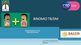 BINOMIO TB/DM
EPIDEMIOLOGÍA CELAYA
MICOBACTERIOSIS
L.E.O. Daniela Fernanda Vega Becerril
Correo: daniela.vega.epi@gmail.com
4611065005
 