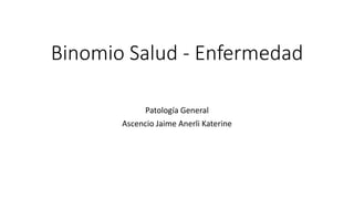 Binomio Salud - Enfermedad
Patología General
Ascencio Jaime Anerli Katerine
 