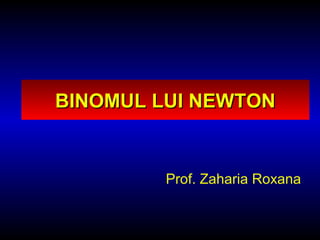 Prof. Zaharia Roxana
BINOMUL LUI NEWTONBINOMUL LUI NEWTON
 