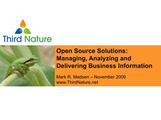 Open Source Open Source
Leveraging Solutions:
Managing, Analyzing andAcross
Business Intelligence
Delivering Business Information
Your Organization
MarkR. Madsen – November 2009
Mark R. Madsen – February 2009
www.ThirdNature.net
www.ThirdNature.net
 