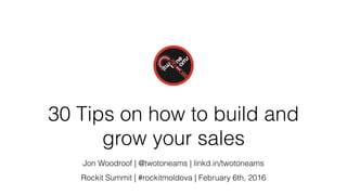 30 Tips on how to build and
grow your sales
Jon Woodroof | @twotoneams | linkd.in/twotoneams
Rockit Summit | #rockitmoldova | February 6th, 2016
 