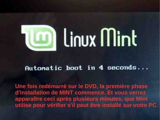 Une fois redémarré sur le DVD, la première phase
d'installation de MINT commence. Et vous verrez
apparaître ceci après plusieurs minutes, que Mint
utilise pour vérifier s'il peut être installé sur votre PC.
 