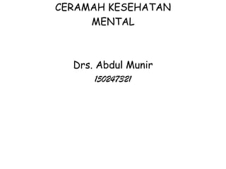 CERAMAH KESEHATAN
     MENTAL



  Drs. Abdul Munir
       150247321
 