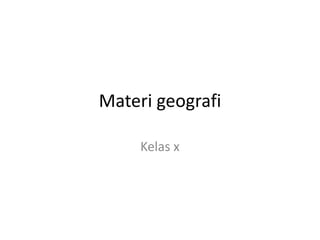 Materi geografi
Kelas x
 