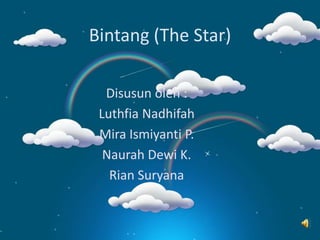 Bintang (The Star)
Disusun oleh :
Luthfia Nadhifah
Mira Ismiyanti P.
Naurah Dewi K.
Rian Suryana
 