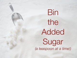 Bin
the
Added
Sugar
(a teaspoon at a time!)
 